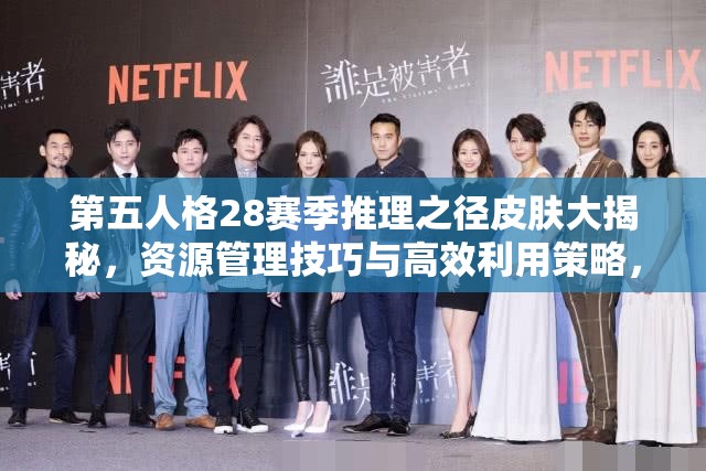 第五人格28赛季推理之径皮肤大揭秘，资源管理技巧与高效利用策略，实现皮肤价值最大化