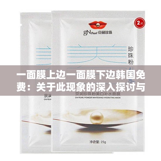 一面膜上边一面膜下边韩国免费：关于此现象的深入探讨与分析