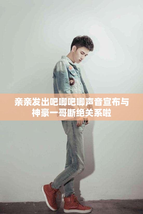 亲亲发出吧唧吧唧声音宣布与神豪一哥断绝关系啦