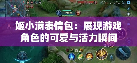 姬小满表情包：展现游戏角色的可爱与活力瞬间