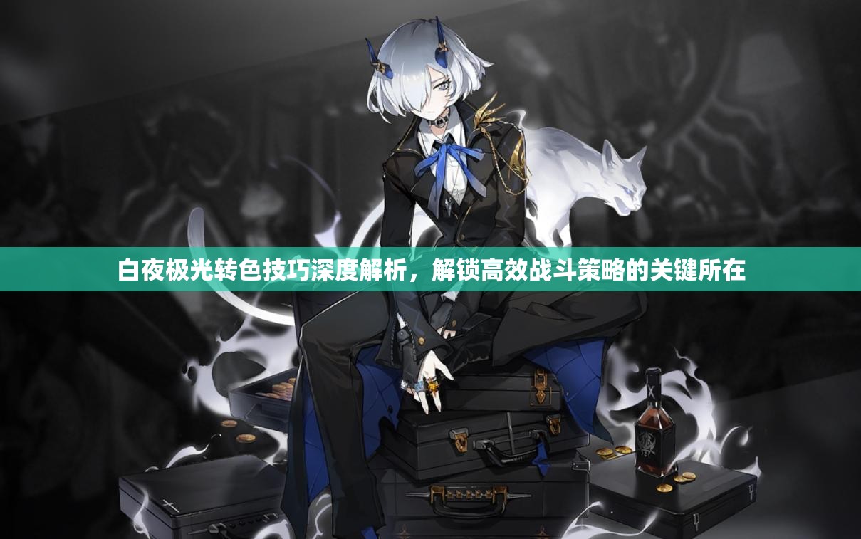 白夜极光转色技巧深度解析，解锁高效战斗策略的关键所在