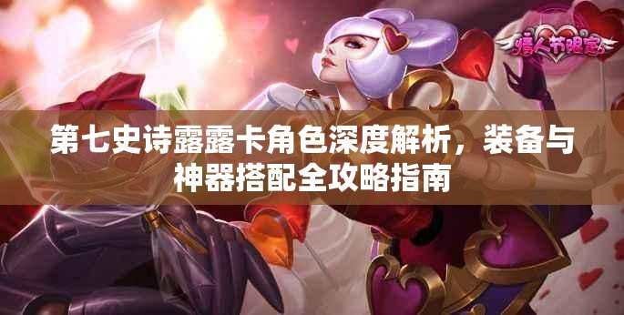 第七史诗露露卡角色深度解析，装备与神器搭配全攻略指南