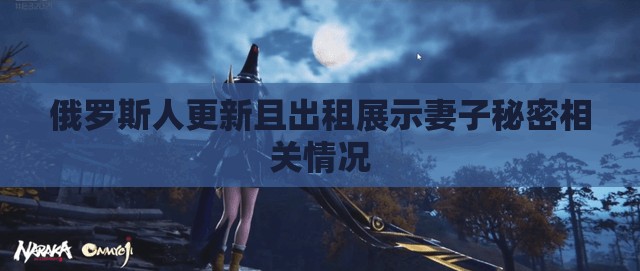 俄罗斯人更新且出租展示妻子秘密相关情况