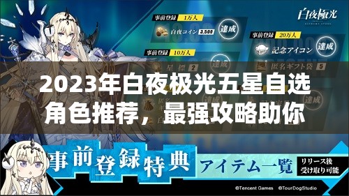 2023年白夜极光五星自选角色推荐，最强攻略助你精准选择！