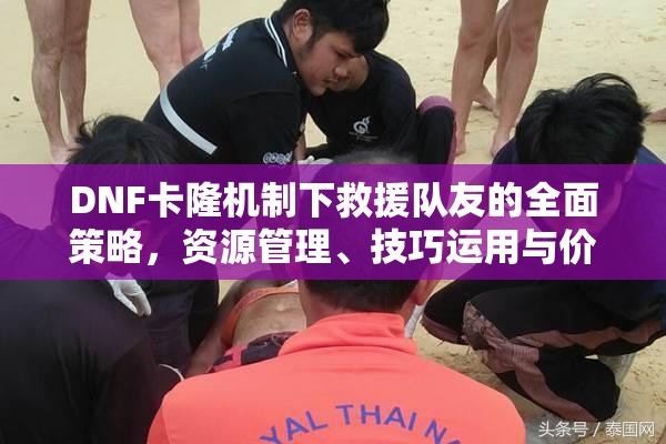 DNF卡隆机制下救援队友的全面策略，资源管理、技巧运用与价值最大化
