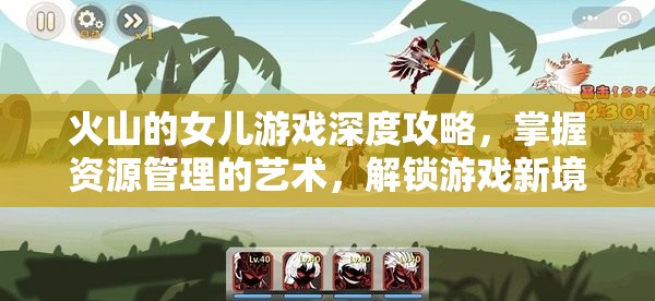 火山的女儿游戏深度攻略，掌握资源管理的艺术，解锁游戏新境界