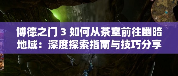 博德之门 3 如何从茶室前往幽暗地域：深度探索指南与技巧分享