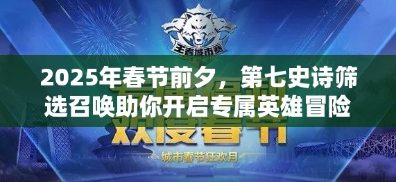 2025年春节前夕，第七史诗筛选召唤助你开启专属英雄冒险之旅