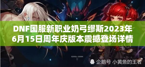 DNF国服新职业奶弓缪斯2023年6月15日周年庆版本震撼登场详情