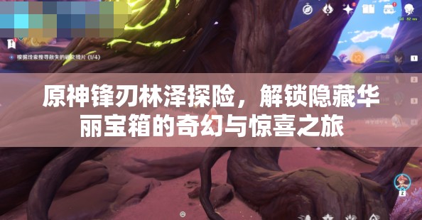 原神锋刃林泽探险，解锁隐藏华丽宝箱的奇幻与惊喜之旅