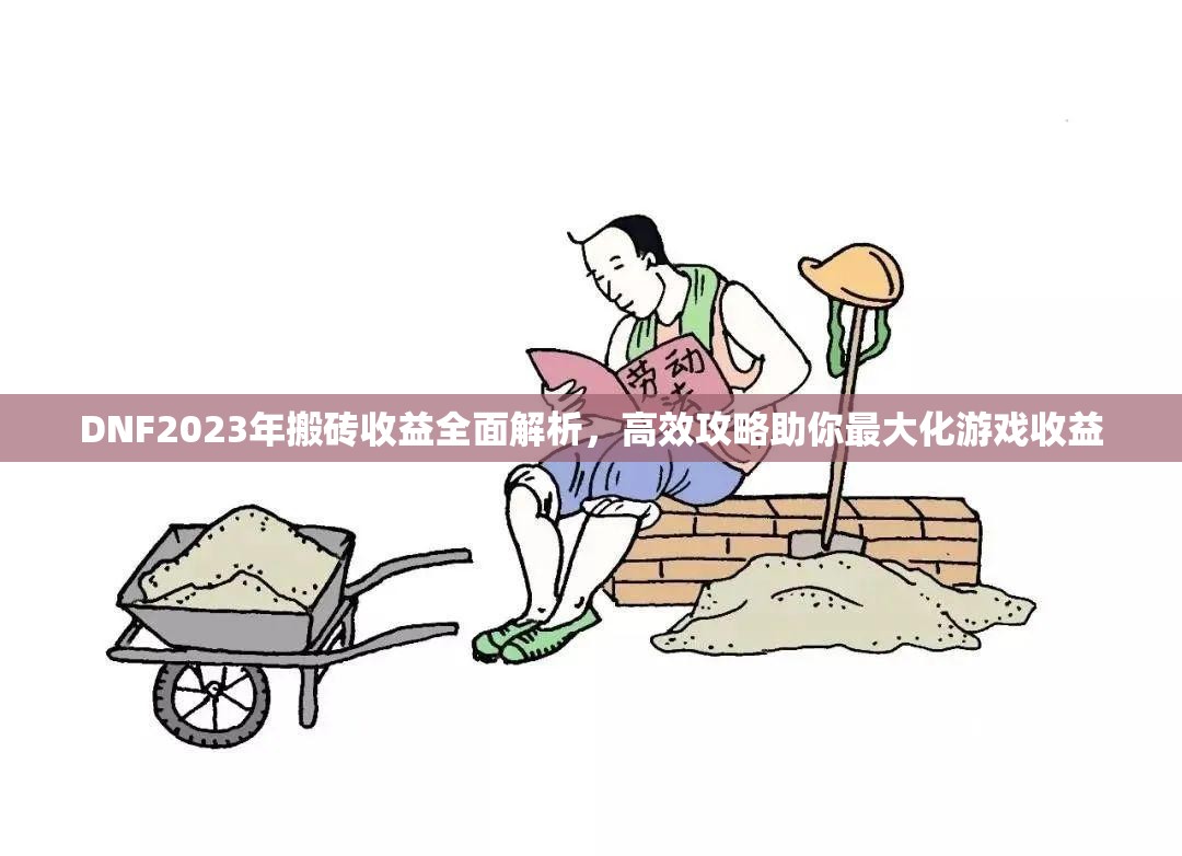 DNF2023年搬砖收益全面解析，高效攻略助你最大化游戏收益