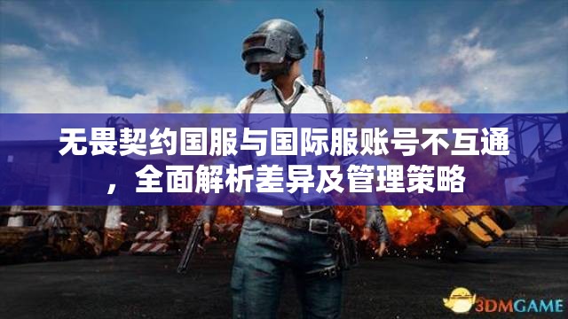 无畏契约国服与国际服账号不互通，全面解析差异及管理策略
