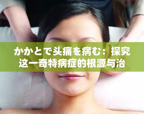 かかとで头痛を病む：探究这一奇特病症的根源与治疗