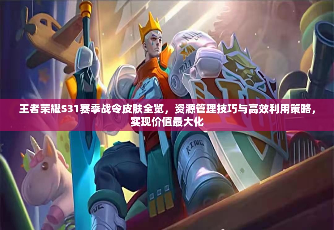 王者荣耀S31赛季战令皮肤全览，资源管理技巧与高效利用策略，实现价值最大化