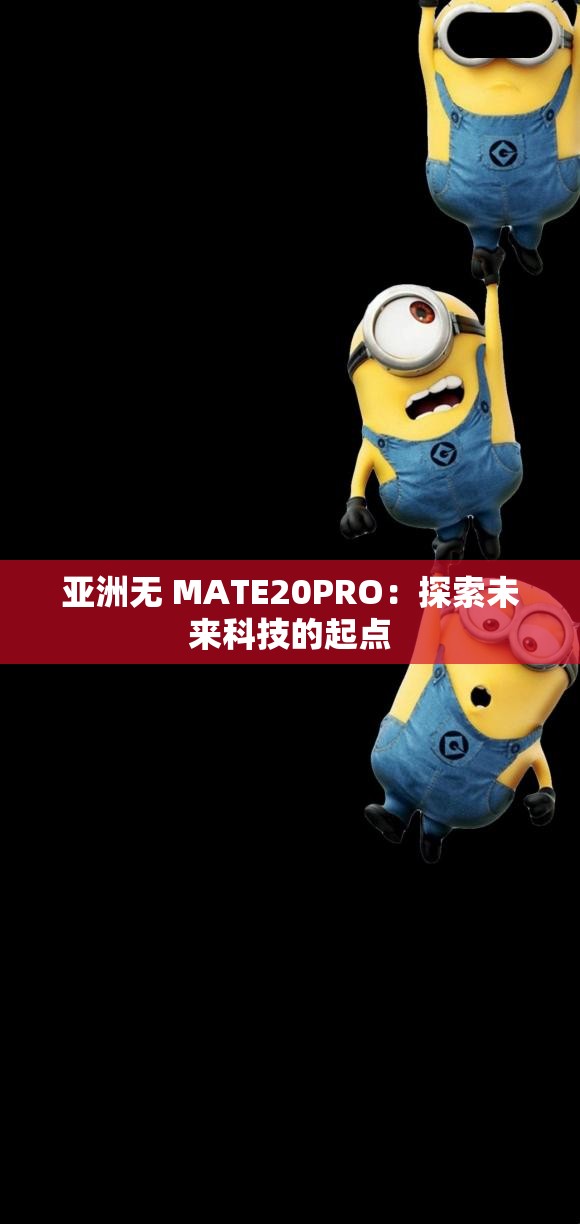亚洲无 MATE20PRO：探索未来科技的起点