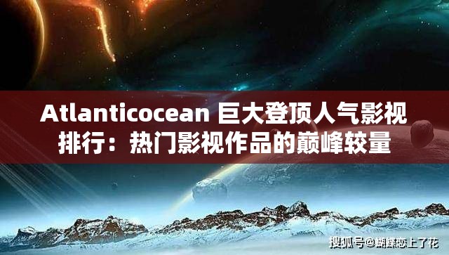 Atlanticocean 巨大登顶人气影视排行：热门影视作品的巅峰较量