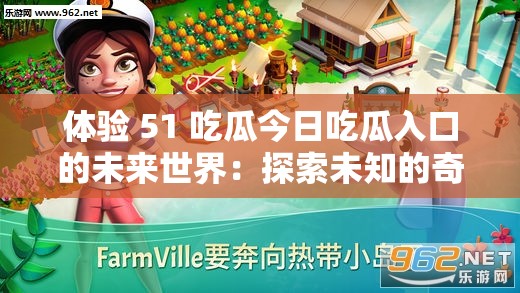 体验 51 吃瓜今日吃瓜入口的未来世界：探索未知的奇妙之旅