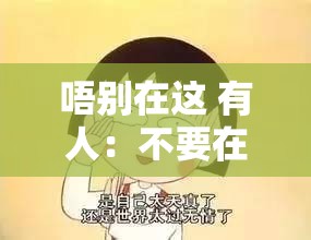 唔别在这 有人：不要在这大声喧哗