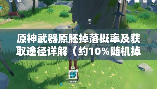 原神武器原胚掉落概率及获取途径详解（约10%随机掉落）