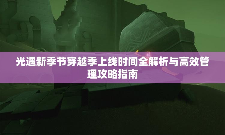 光遇新季节穿越季上线时间全解析与高效管理攻略指南