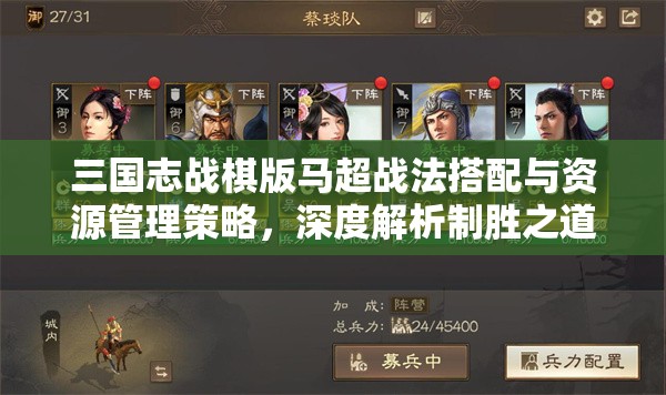 三国志战棋版马超战法搭配与资源管理策略，深度解析制胜之道