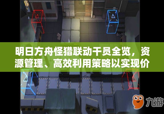 明日方舟怪猎联动干员全览，资源管理、高效利用策略以实现价值最大化