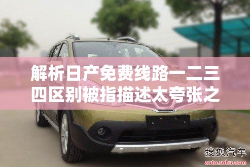 解析日产免费线路一二三四区别被指描述太夸张之探讨
