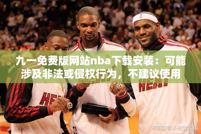 九一免费版网站nba下载安装：可能涉及非法或侵权行为，不建议使用