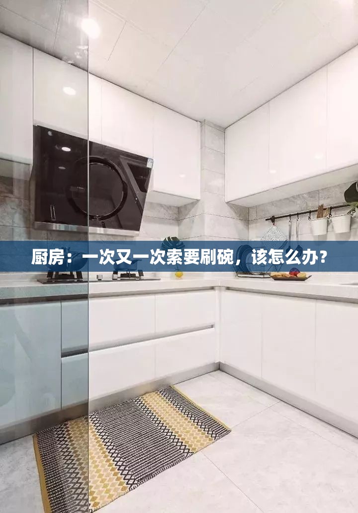 厨房：一次又一次索要刷碗，该怎么办？