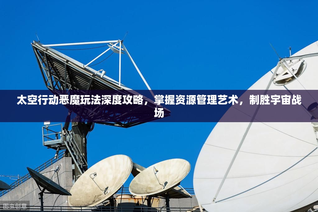 太空行动恶魔玩法深度攻略，掌握资源管理艺术，制胜宇宙战场