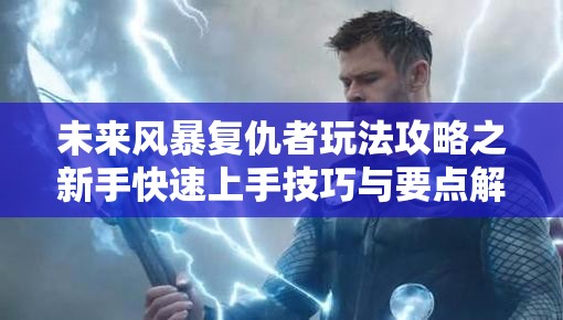 未来风暴复仇者玩法攻略之新手快速上手技巧与要点解析
