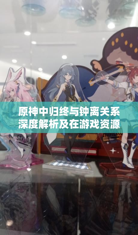 原神中归终与钟离关系深度解析及在游戏资源管理策略中的应用