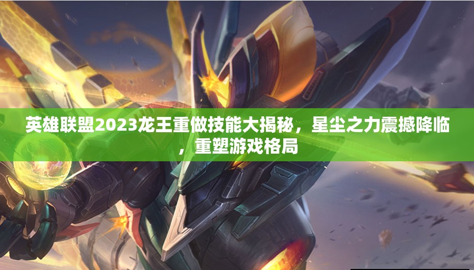 英雄联盟2023龙王重做技能大揭秘,星尘之力震撼降临,重塑游戏格局 英雄联盟2023龙王重做技能大揭秘,星尘之力震撼降临,重塑游戏格局