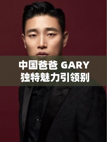 中国爸爸 GARY 独特魅力引领别样风采