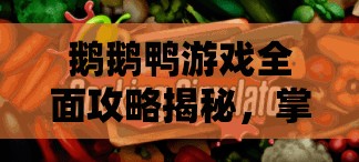 鹅鹅鸭游戏全面攻略揭秘，掌握成为派对杀手的关键技巧与秘籍
