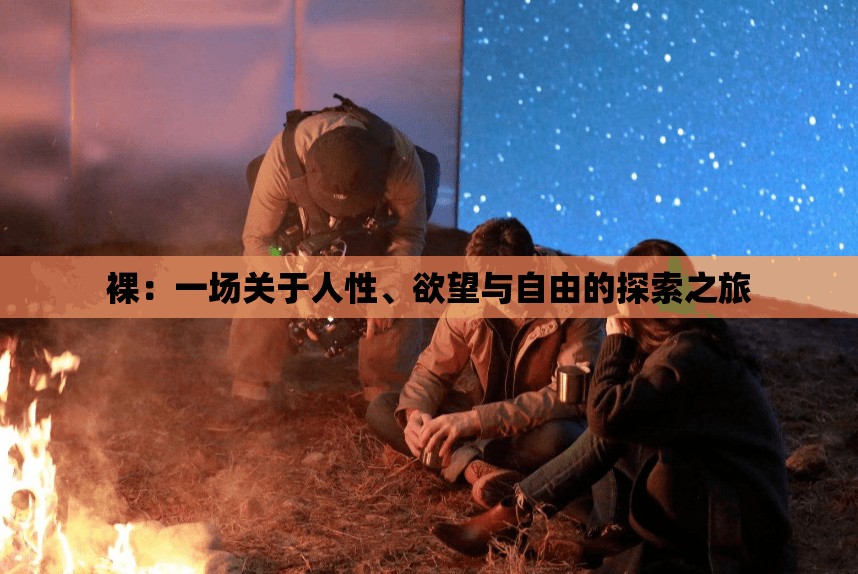 裸：一场关于人性、欲望与自由的探索之旅