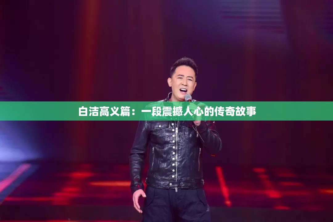 白洁高义篇：一段震撼人心的传奇故事