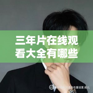 三年片在线观看大全有哪些爱奇艺：相关影片资源汇总介绍