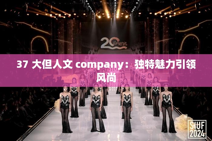 37 大但人文 company：独特魅力引领风尚