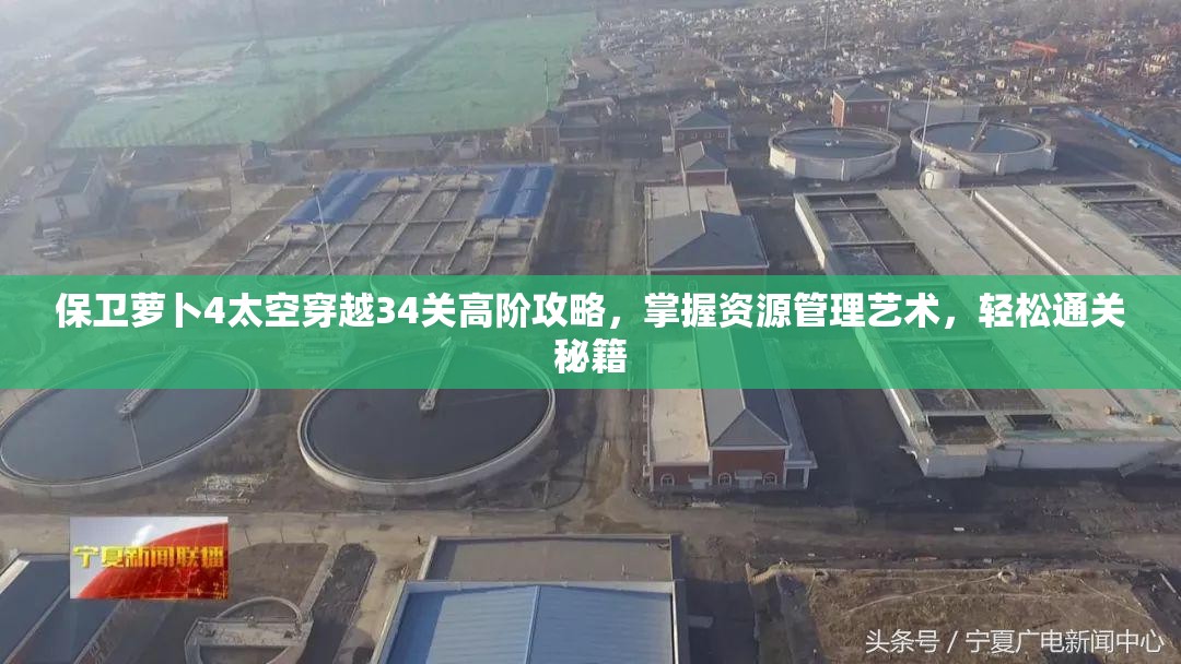 保卫萝卜4太空穿越34关高阶攻略，掌握资源管理艺术，轻松通关秘籍