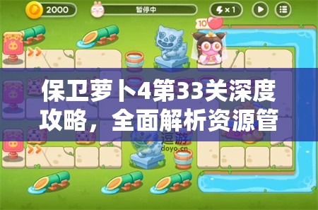 保卫萝卜4第33关深度攻略，全面解析资源管理、高效利用策略以最大化游戏价值