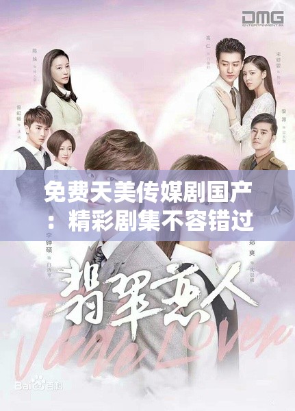 免费天美传媒剧国产:精彩剧集不容错过 免费天美传媒剧国产:精彩剧集不容错过
