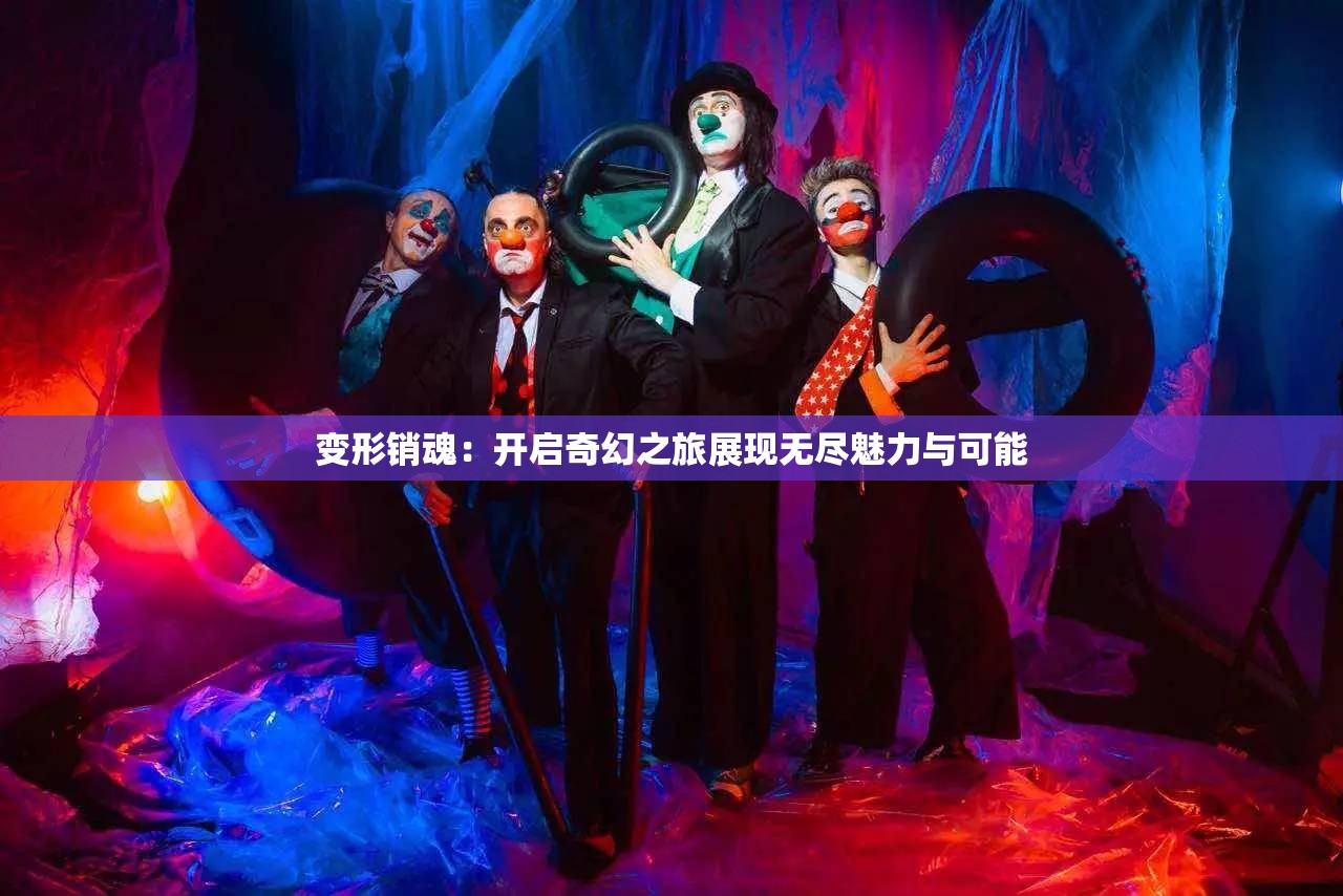 变形销魂：开启奇幻之旅展现无尽魅力与可能