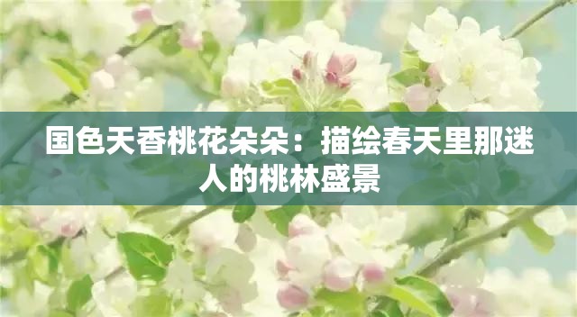 国色天香桃花朵朵：描绘春天里那迷人的桃林盛景