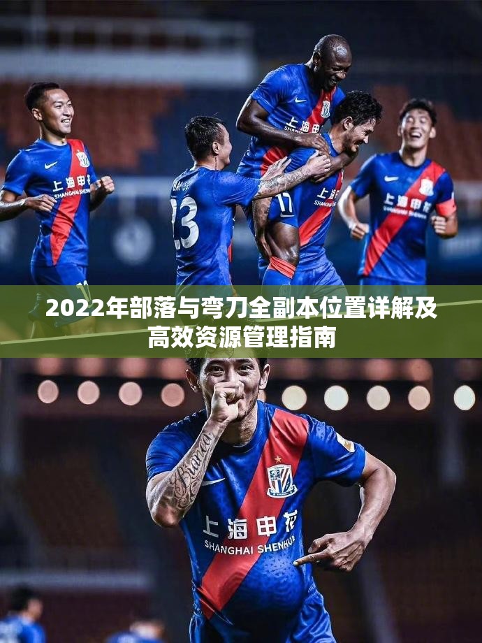 2022年部落与弯刀全副本位置详解及高效资源管理指南