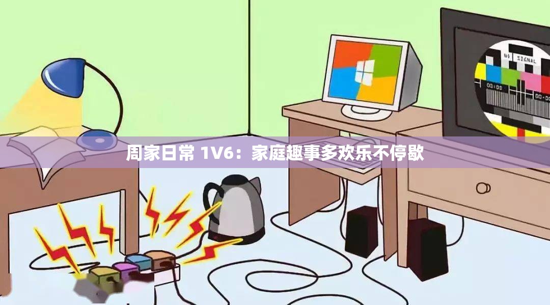 周家日常 1V6：家庭趣事多欢乐不停歇