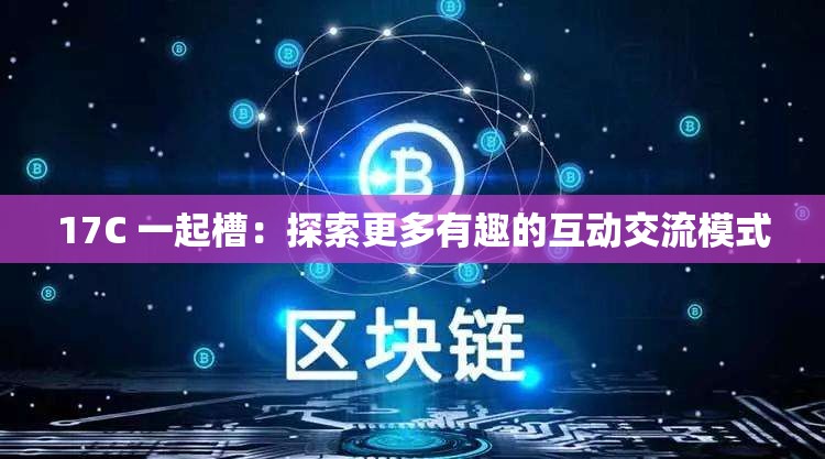 17C 一起槽：探索更多有趣的互动交流模式