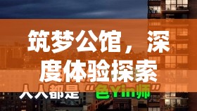 筑梦公馆,深度体验探索与干涉两种模式的独特魅力与奇妙旅程 筑梦公馆,深度体验探索与干涉两种模式的独特魅力与奇妙旅程