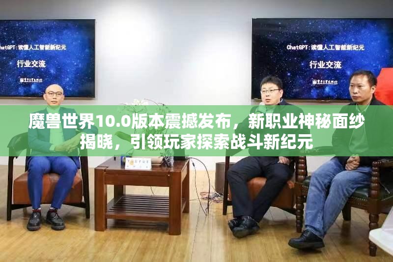 魔兽世界10.0版本震撼发布，新职业神秘面纱揭晓，引领玩家探索战斗新纪元