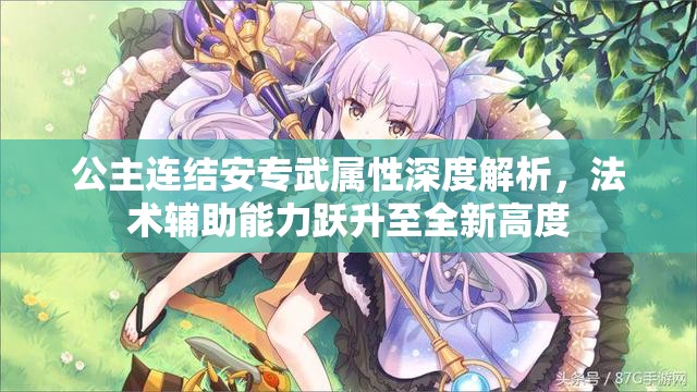 公主连结安专武属性深度解析，法术辅助能力跃升至全新高度